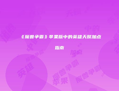 《魔兽争霸》苹果版中的英雄天赋加点指南