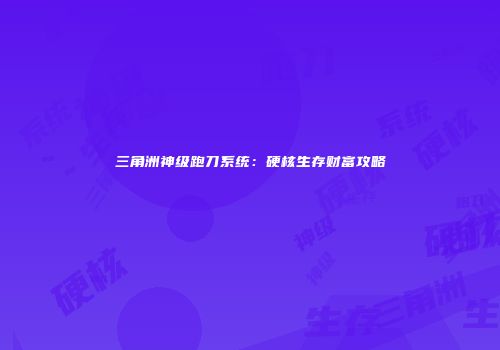 三角洲神级跑刀系统：硬核生存财富攻略