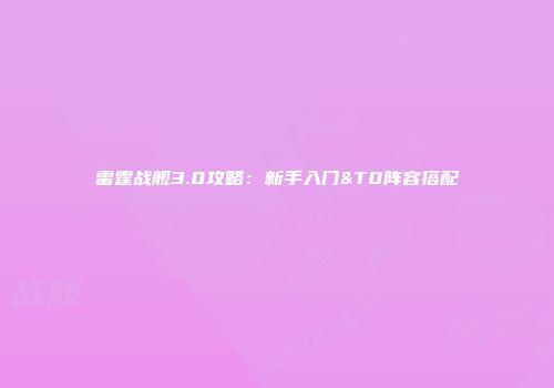 雷霆战舰3.0攻略：新手入门&T0阵容搭配