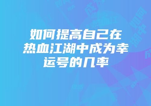 如何提高自己在热血江湖中成为幸运号的几率