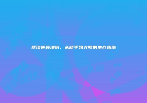 球球逆袭法则：从新手到大师的生存指南