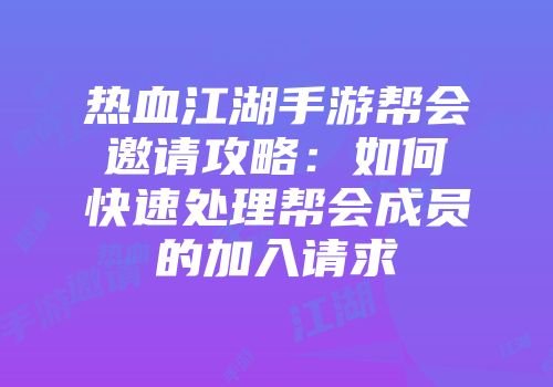 热血江湖手游帮会邀请攻略：如何快速处理帮会成员的加入请求