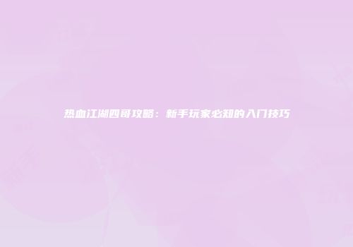 热血江湖四哥攻略：新手玩家必知的入门技巧