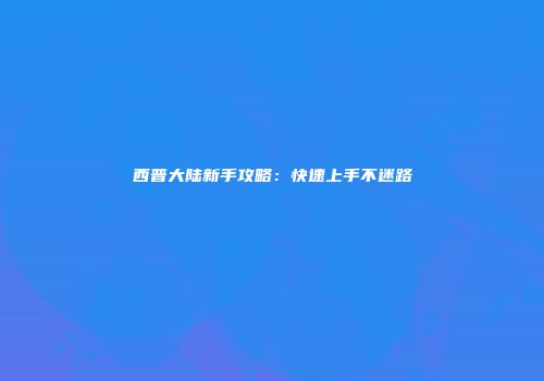 西普大陆新手攻略：快速上手不迷路