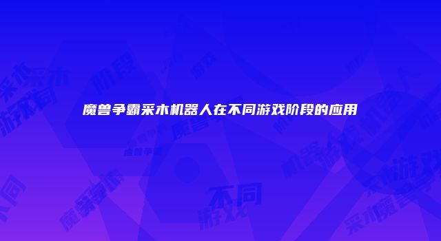 魔兽争霸采木机器人在不同游戏阶段的应用