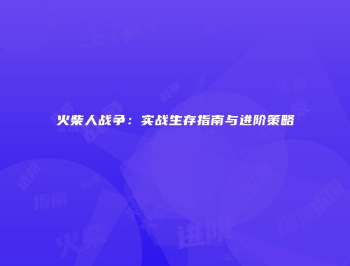 火柴人战争：实战生存指南与进阶策略
