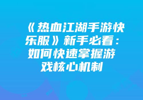 《热血江湖手游快乐服》新手必看：如何快速掌握游戏核心机制