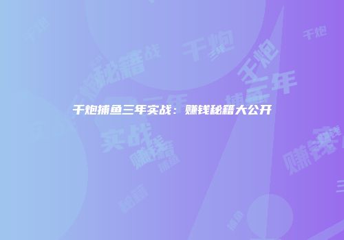千炮捕鱼三年实战：赚钱秘籍大公开