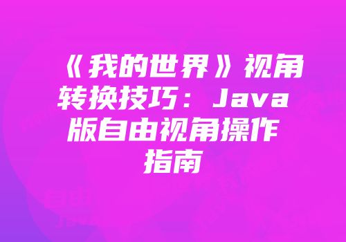 《我的世界》视角转换技巧：Java版自由视角操作指南