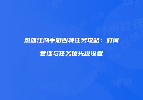 热血江湖手游四转任务攻略：时间管理与任务优先级设置