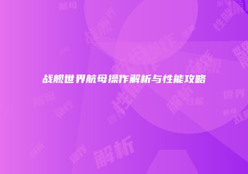 战舰世界航母操作解析与性能攻略