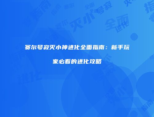 赛尔号寂灭小神进化全面指南：新手玩家必看的进化攻略