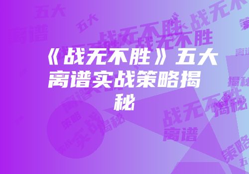 《战无不胜》五大离谱实战策略揭秘