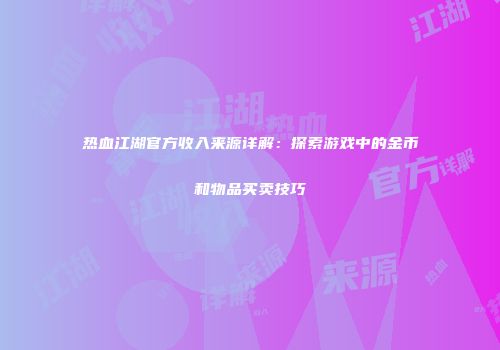 热血江湖官方收入来源详解：探索游戏中的金币和物品买卖技巧