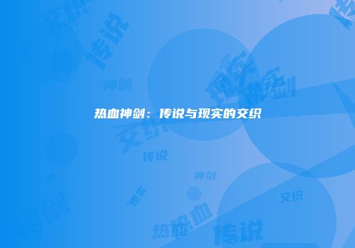 热血神剑：传说与现实的交织