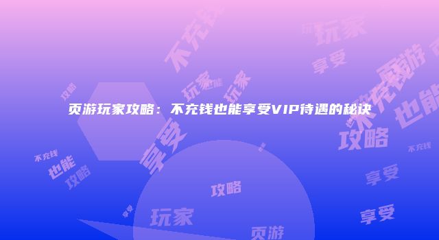 页游玩家攻略：不充钱也能享受VIP待遇的秘诀