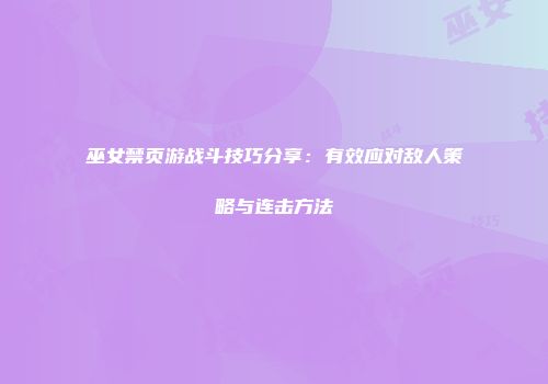 巫女禁页游战斗技巧分享：有效应对敌人策略与连击方法