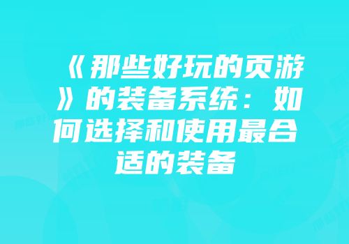 《那些好玩的页游》的装备系统：如何选择和使用最合适的装备