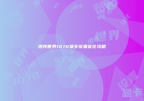 坦克世界1070显卡设置优化攻略