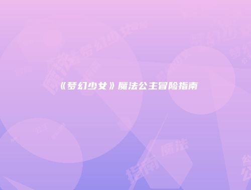 《梦幻少女》魔法公主冒险指南