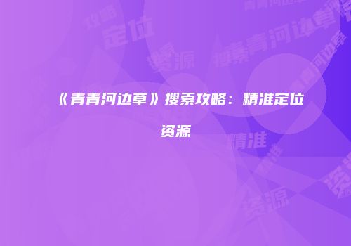 《青青河边草》搜索攻略：精准定位资源