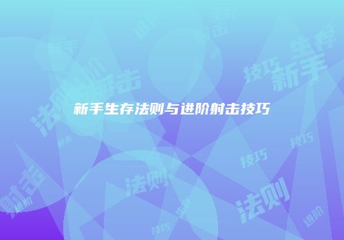 新手生存法则与进阶射击技巧