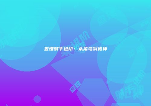 查理射手进阶：从菜鸟到枪神