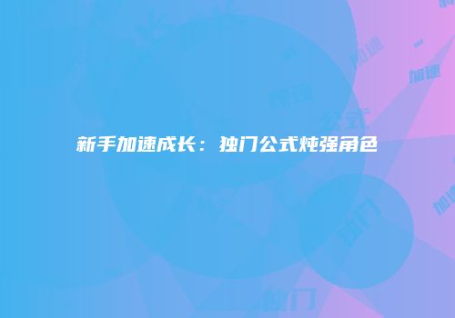 新手加速成长：独门公式炖强角色