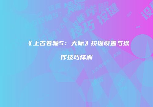 《上古卷轴5：天际》按键设置与操作技巧详解