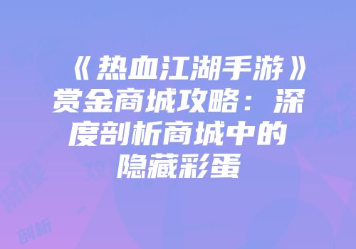 《热血江湖手游》赏金商城攻略：深度剖析商城中的隐藏彩蛋