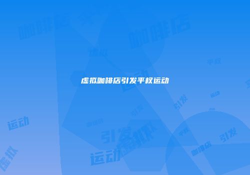 虚拟咖啡店引发平权运动