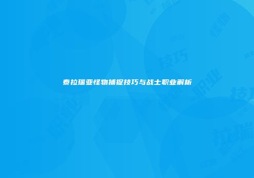 泰拉瑞亚怪物捕捉技巧与战士职业解析