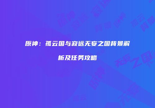 原神：孤云国与寂远无妄之国背景解析及任务攻略