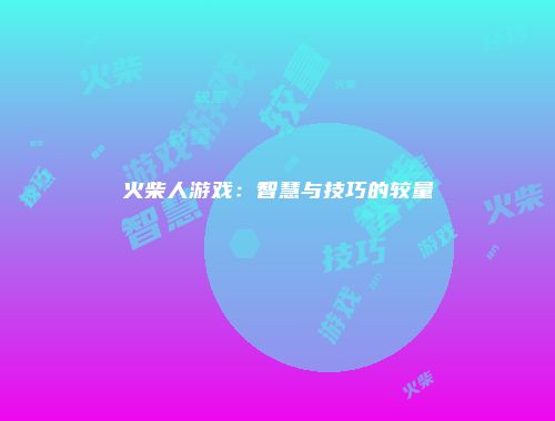 火柴人游戏：智慧与技巧的较量