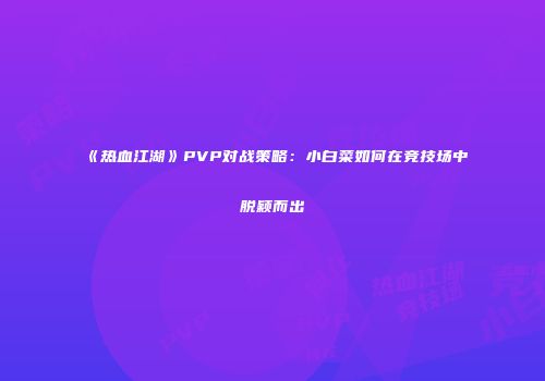 《热血江湖》PVP对战策略:小白菜如何在竞技场中脱颖而出