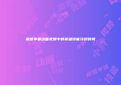 魔兽争霸动画视频中的英雄技能冷却时间