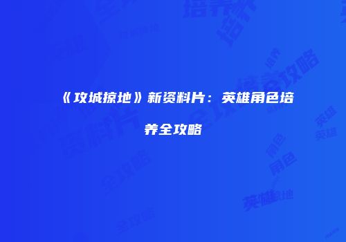 《攻城掠地》新资料片：英雄角色培养全攻略
