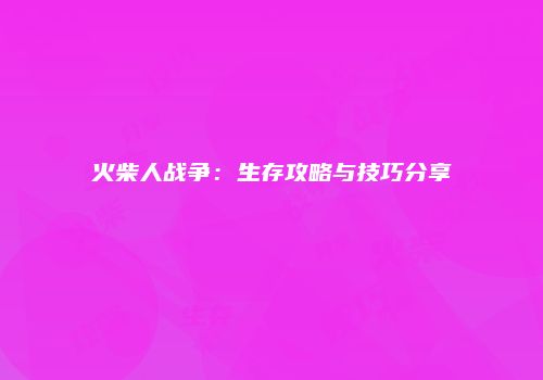 火柴人战争：生存攻略与技巧分享