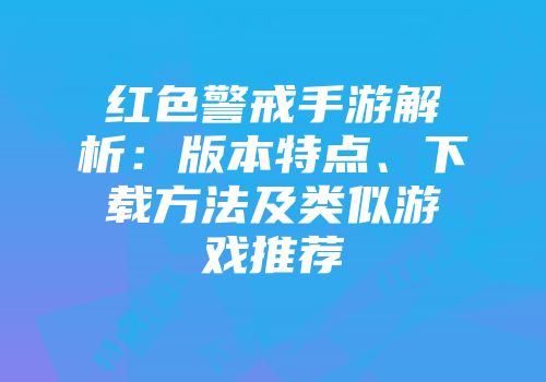 红色警戒手游解析：版本特点、下载方法及类似游戏推荐