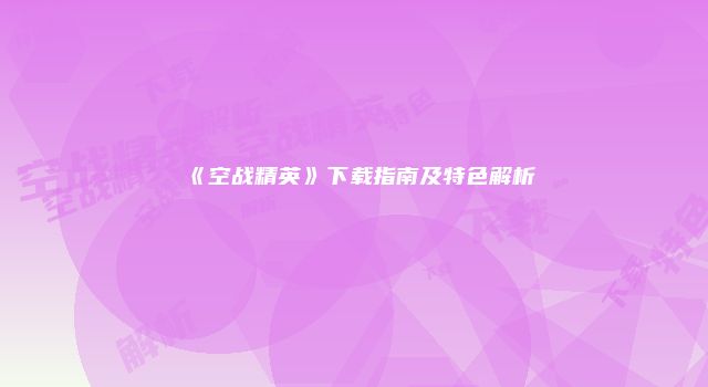 《空战精英》下载指南及特色解析