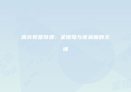 废弃教堂奇遇：圣银弩与夜翼魔的交锋