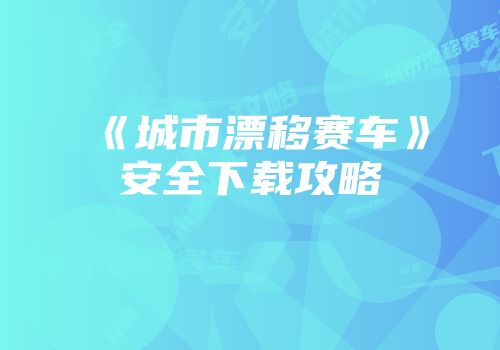《城市漂移赛车》安全下载攻略