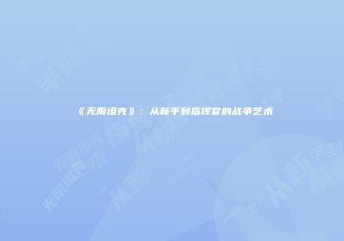 《无限坦克》：从新手到指挥官的战争艺术