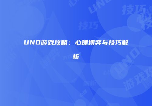 UNO游戏攻略：心理博弈与技巧解析