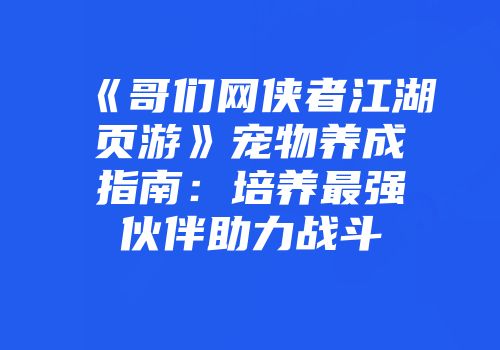 《哥们网侠者江湖页游》宠物养成指南：培养最强伙伴助力战斗