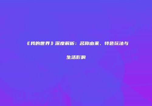 《我的世界》深度解析：名称由来、特色玩法与生活影响