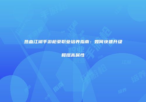 热血江湖手游枪豪职业培养指南：如何快速升级和提高属性