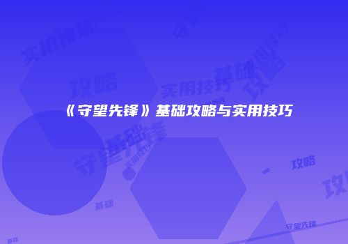 《守望先锋》基础攻略与实用技巧