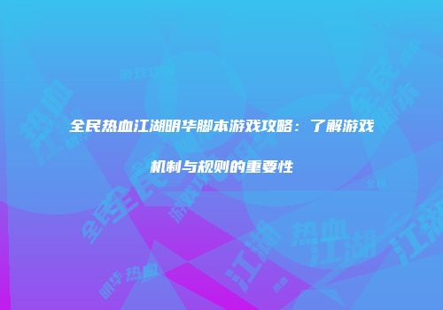 全民热血江湖明华脚本游戏攻略：了解游戏机制与规则的重要性