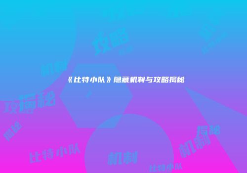 《比特小队》隐藏机制与攻略揭秘